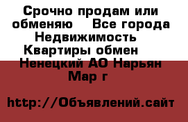Срочно продам или обменяю  - Все города Недвижимость » Квартиры обмен   . Ненецкий АО,Нарьян-Мар г.
